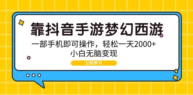 靠抖音手游梦幻西游，一部手机即可操作，轻松一天2000+，小白无脑变现-南风轻创