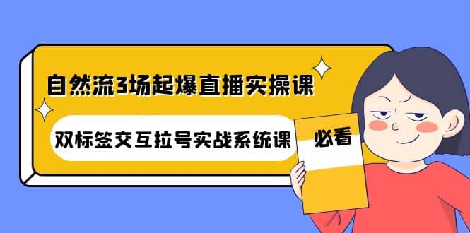自然流3场起爆直播实操课：双标签交互拉号实战系统课-南风轻创