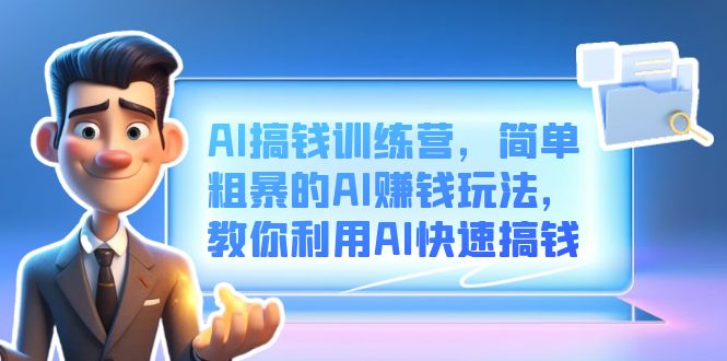 AI搞钱训练营，简单粗暴的AI赚钱玩法，教你利用AI快速搞钱-南风轻创