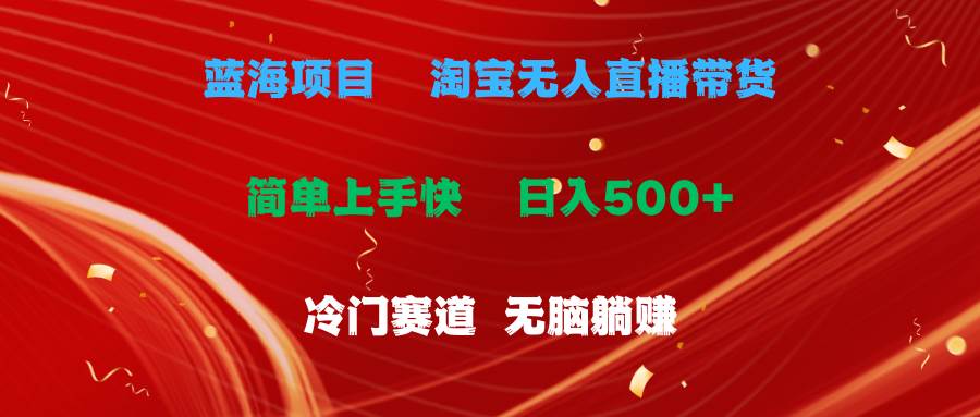 蓝海项目  淘宝无人直播冷门赛道  日赚500+无脑躺赚  小白有手就行-南风轻创