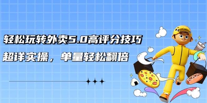 轻松玩转外卖5.0高评分技巧，超详实操，单量轻松翻倍（21节视频课）-南风轻创