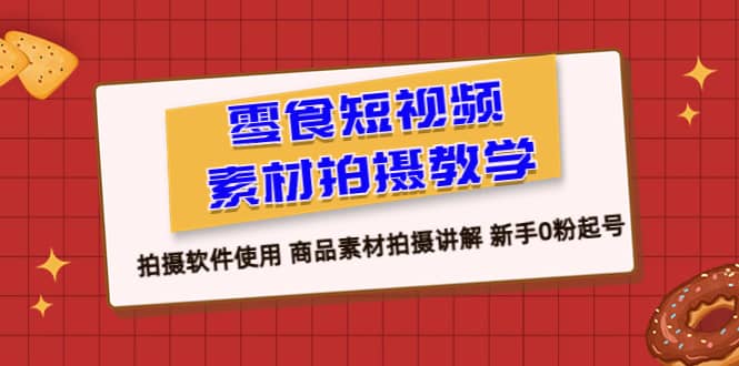 零食 短视频素材拍摄教学，拍摄软件使用 商品素材拍摄讲解 新手0粉起号-南风轻创