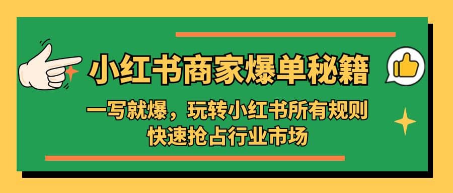 小红书·商家爆单秘籍：一写就爆，玩转小红书所有规则，快速抢占行业市场-南风轻创