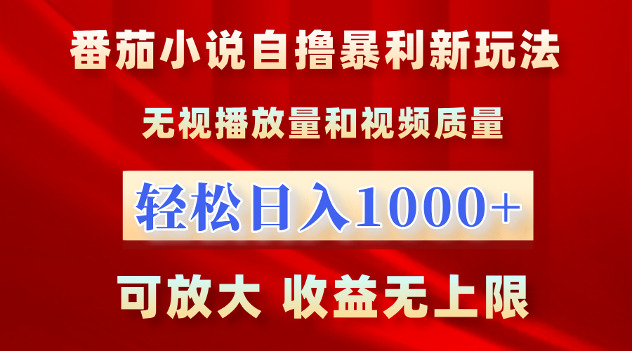 番茄小说自撸暴利新玩法！无视播放量，轻松日入1000+，可放大，收益无上限！-南风轻创