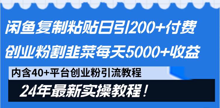闲鱼复制粘贴日引200+付费创业粉，割韭菜日稳定5000+收益，24年最新教程！-南风轻创