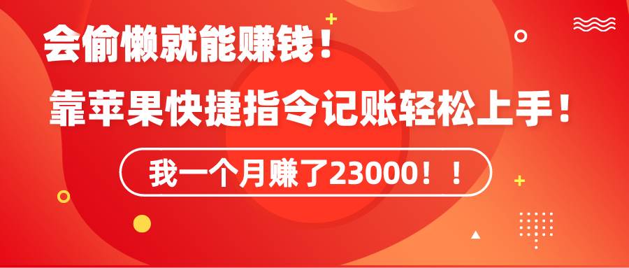 《会偷懒就能赚钱！靠苹果快捷指令自动记账轻松上手，一个月变现23000！》-南风轻创