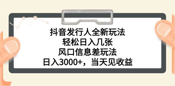 抖音发行人全新玩法，轻松日入几张，风口信息差玩法，日入3000+，当天…-南风轻创