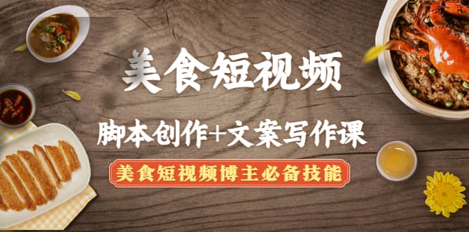 美食短视频创作+文案写作课：美食短视频博主必备技能-南风轻创