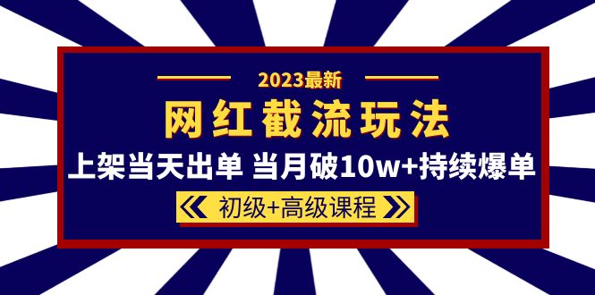 2023网红·同款截流玩法【初级+高级课程】上架当天出单 当月破10w+持续爆单-南风轻创