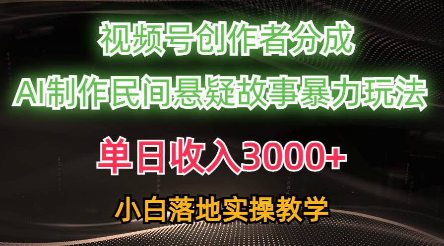 单日收入3000+，视频号创作者分成，AI创作民间悬疑故事，条条爆流-南风轻创