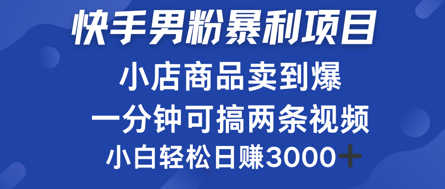 快手男粉必做项目，小店商品简直卖到爆，小白轻松也可日赚3000＋-南风轻创