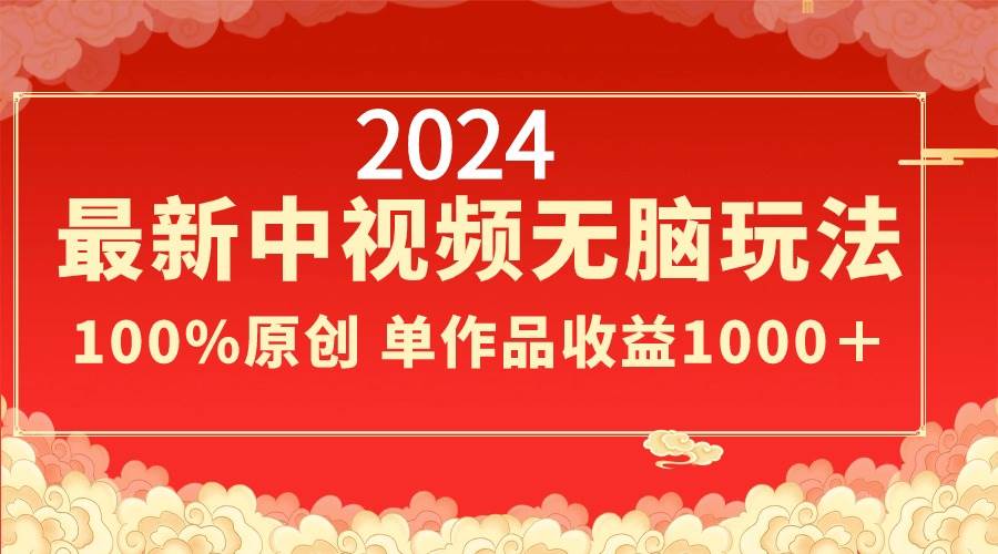 2024最新中视频无脑玩法，作品制作简单，100%原创，单作品收益1000＋-南风轻创