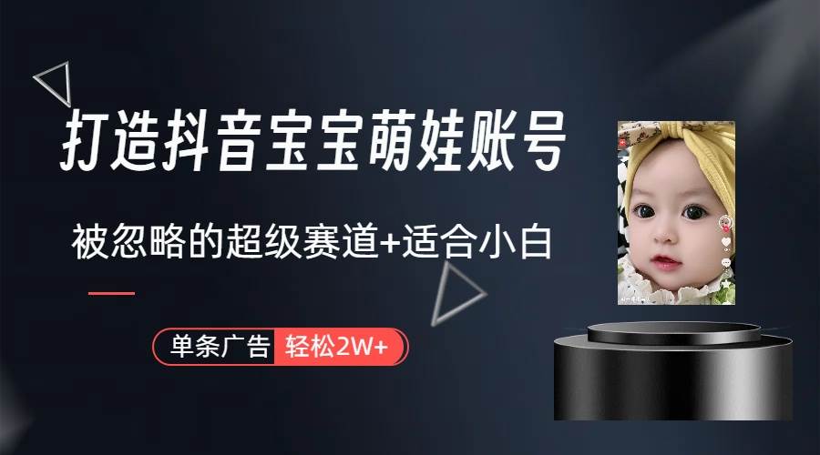 打造抖音宝宝账号，一条广告2W，大部分人忽略的超级赛道（教程+素材+软件）-南风轻创