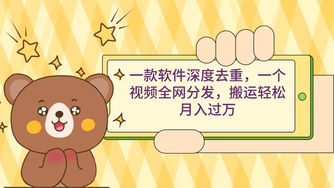 一款软件深度去重，一个视频全网分发，搬运轻松月入过万-南风轻创
