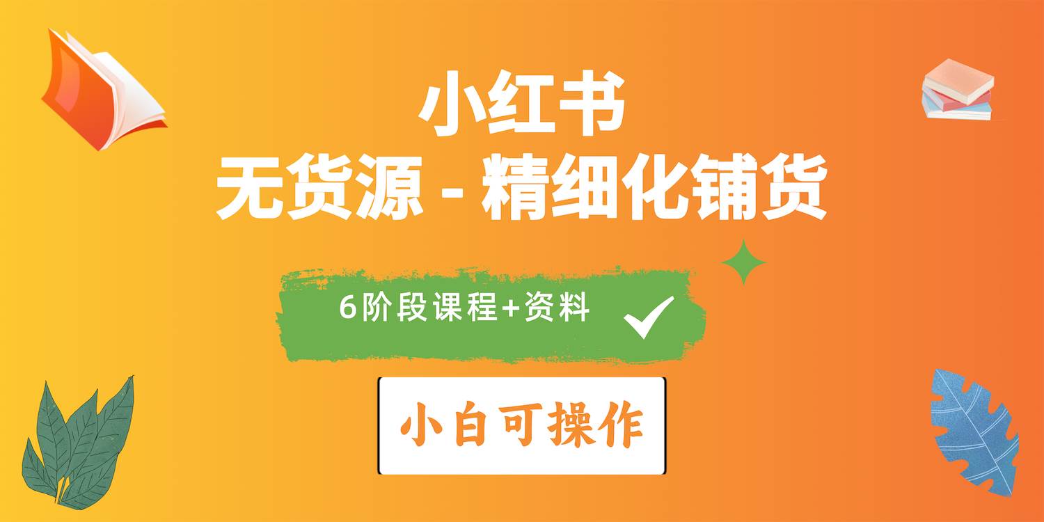 2024小红书电商风口正盛，全优质课程、适合小白（无货源）精细化铺货实战-南风轻创
