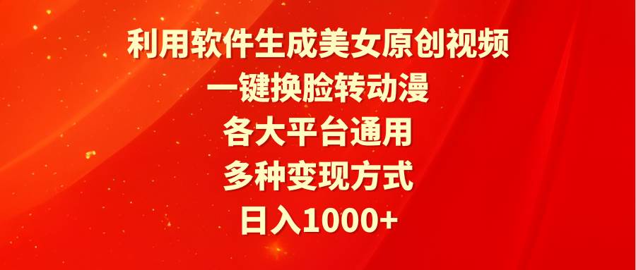 利用软件生成美女原创视频，一键换脸转动漫，各大平台通用，多种变现方式-南风轻创