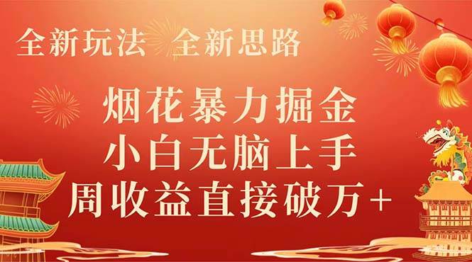 全新玩法，全新思路，烟花暴力掘金，小白无脑上手，周收益破w+-南风轻创