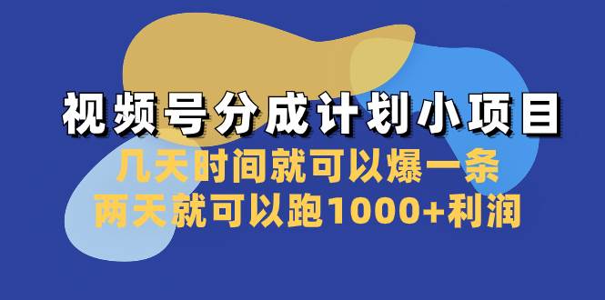 视频号分成计划小项目：几天时间就可以爆一条，两天就可以跑1000+利润-南风轻创