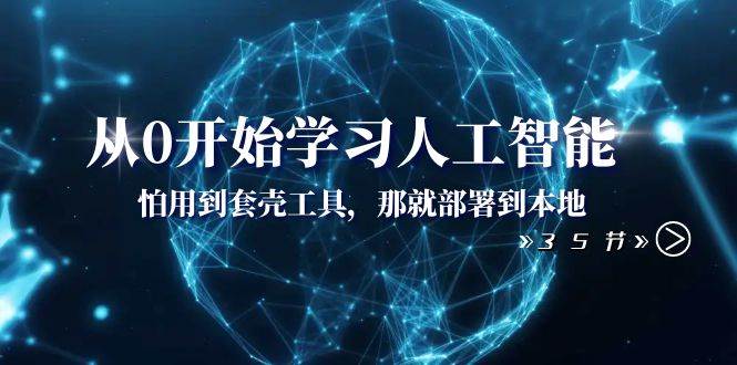 从0开始学习人工智能：怕用到套壳工具，那就部署到本地（35节课）-南风轻创