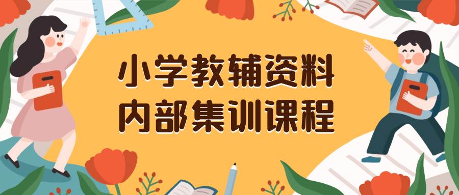 小学教辅资料，内部集训保姆级教程。私域一单收益29-129（教程+资料）-南风轻创