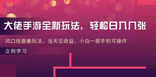 大佬手游全新玩法，轻松日入几张，风口信息差玩法，当天见收益，小白一…-南风轻创