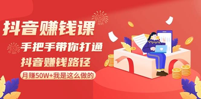 抖音赚钱课-手把手带你打通抖音赚钱路径：月赚50W+我是这么做的！-南风轻创