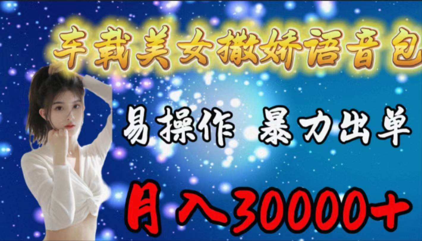 车载女生撒娇语音包，易操作，暴力出单，月入30000+-南风轻创