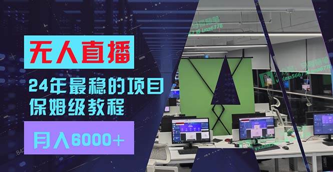 24年最稳项目“无人直播”玩法，每月躺赚6000+，有手就会，新手福音-南风轻创