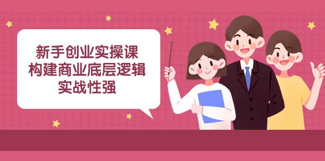 新手创业实操课：构建商业底层逻辑，实战性强（45节课）-南风轻创