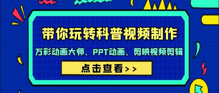 带你玩转科普视频 制作：万彩动画大师、PPT动画、剪映视频剪辑（44节课）-南风轻创