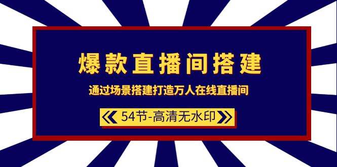 爆款直播间-搭建：通过场景搭建-打造万人在线直播间（54节-高清无水印）-南风轻创