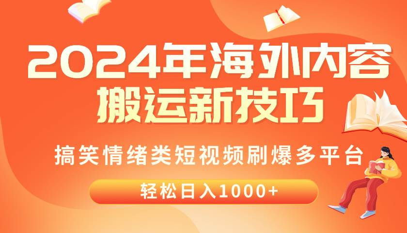 2024年海外内容搬运技巧，搞笑情绪类短视频刷爆多平台，轻松日入千元-南风轻创