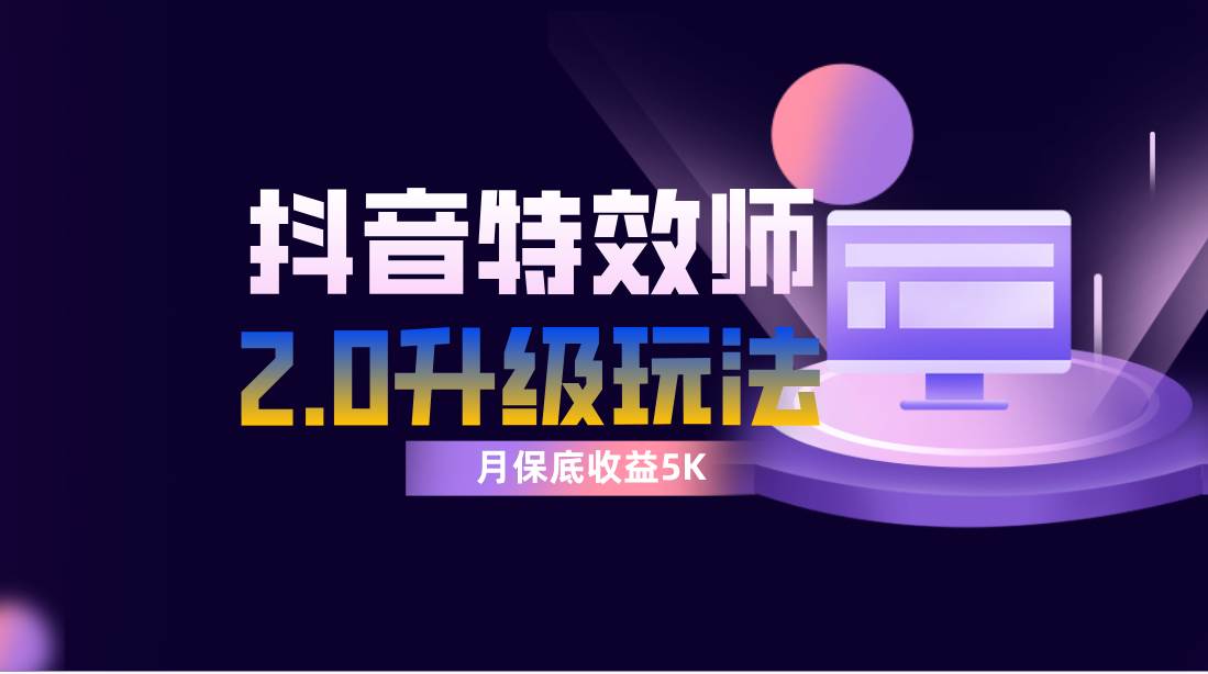 抖音特效师像塑2.0玩法，一组账号单月最低躺赚5000元，每天只需半小时-南风轻创