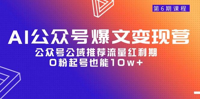 AI公众号爆文-变现营06期，公众号公域推荐流量红利期，0粉起号也能10w+-南风轻创