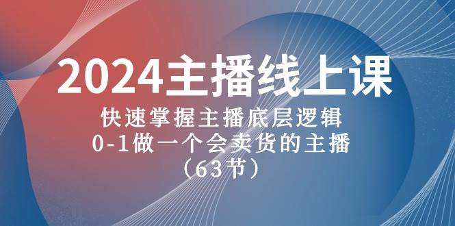 2024主播线上课，快速掌握主播底层逻辑，0-1做一个会卖货的主播（63节课）-南风轻创