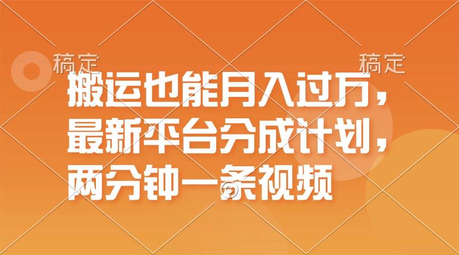 搬运也能月入过万，最新平台分成计划，一万播放一百米，一分钟一个作品-南风轻创