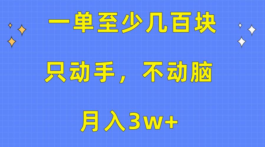一单至少几百块，只动手不动脑，月入3w+。看完就能上手，保姆级教程-南风轻创
