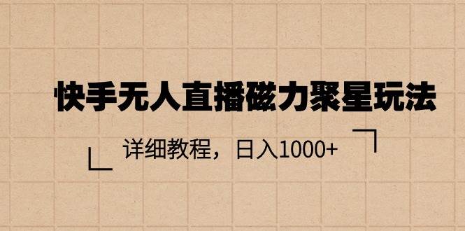 快手无人直播磁力聚星玩法，详细教程，日入1000+-南风轻创