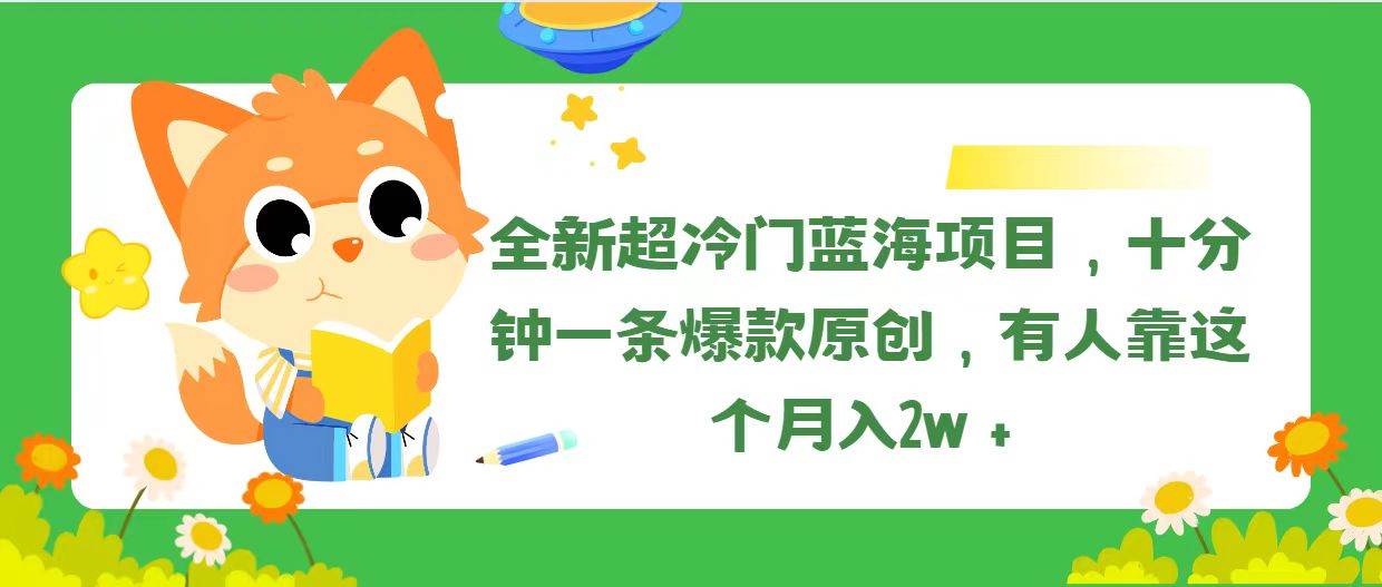 全新超冷门蓝海项目，十分钟一条爆款原创，有人靠这个月入2w＋-南风轻创