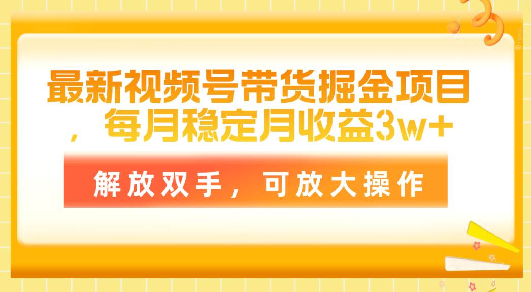 最新视频号带货掘金项目，每月稳定月收益3w+，解放双手，可放大操作-南风轻创