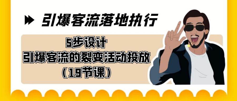 引爆-客流落地执行，5步设计引爆客流的裂变活动投放（19节课）-南风轻创