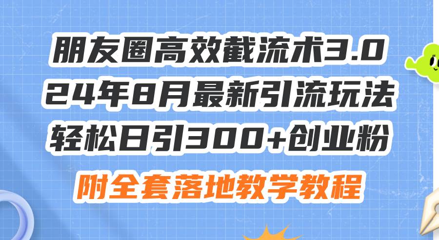 朋友圈高效截流术3.0，24年8月最新引流玩法，轻松日引300+创业粉，附全…-南风轻创
