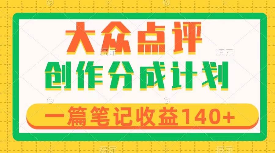 大众点评创作分成，一篇笔记收益140+，新风口第一波，作品制作简单-南风轻创