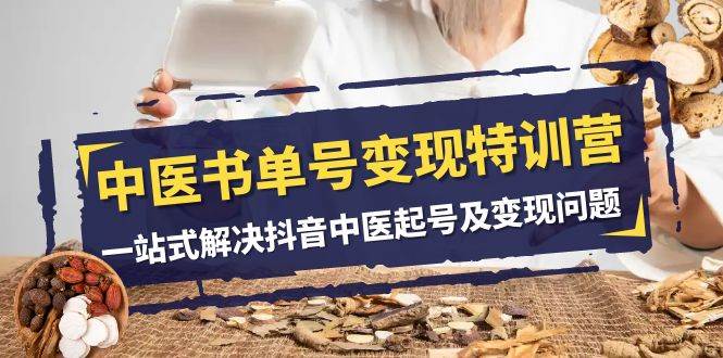 中医-书单号变现特训营，一站式解决抖音中医起号及变现问题（14节课）-南风轻创