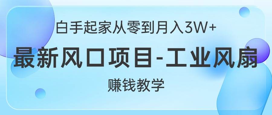 白手起家从零到月入3W+，最新风口项目-工业风扇赚钱教学-南风轻创