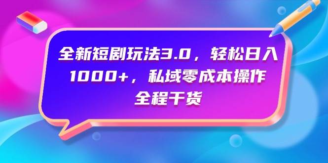全新短剧玩法3.0，轻松日入1000+，私域零成本操作，全程干货-南风轻创