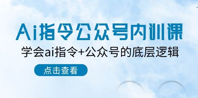 Ai指令-公众号内训课：学会ai指令+公众号的底层逻辑（7节课）-南风轻创