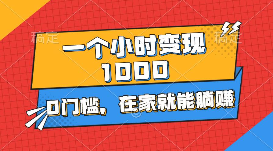 一个小时就能变现1000+，0门槛，在家一部手机就能躺赚-南风轻创