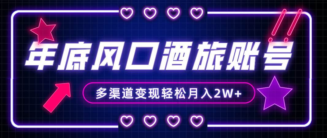 年底大风口旅游赛道酒旅账号，多渠道变现，小白也能月入2W+-南风轻创