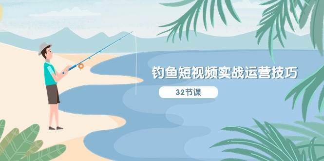 钓鱼短视频实战运营技巧，系统性讲解定位ip策划  能听懂，能落地，能实操-南风轻创